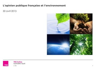 Guénaëlle Gault
© TNS
L’opinion publique française et l’environnement
30 avril 2013
1
 