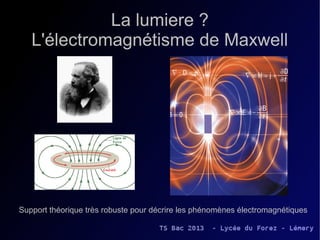 La lumiere ?
   L'électromagnétisme de Maxwell




Support théorique très robuste pour décrire les phénomènes électromagnétiques
 