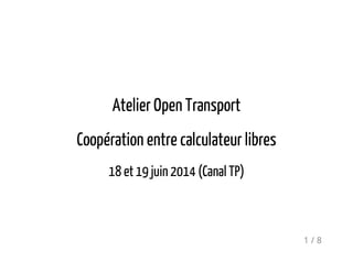 Atelier Open Transport
Coopération entre calculateur libres
18 et 19 juin 2014 (Canal TP)
1 / 8
 
