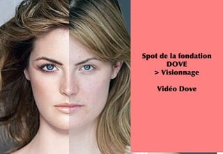 INSERT
IMAGE
PHOTOSH
OP
Spot de la fondation
DOVE
> Visionnage
Vidéo Dove
 