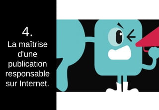 4.
La maîtrise
d'une
publication
responsable
sur Internet.
 