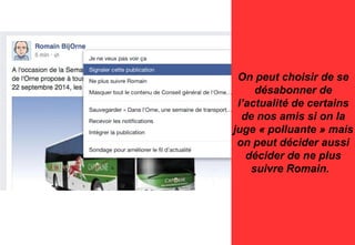 On peut choisir de se
désabonner de
l’actualité de certains
de nos amis si on la
juge « polluante » mais
on peut décider aussi
décider de ne plus
suivre Romain.
 