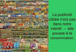 La publicité
ciblée n'est
pas dans
notre intérêt
→ elle pousse
à la
consommation.
La publicité
ciblée n'est pas
dans notre
intérêt → elle
pousse à la
consommation.
 