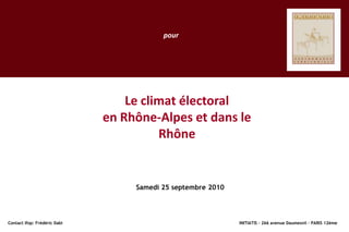 pour Le climat électoral  en Rhône-Alpes et dans le Rhône Samedi 25 septembre 2010 Contact Ifop: Frédéric Dabi						           INITIATIS – 266 avenue Daumesnil – PARIS 12ème 
