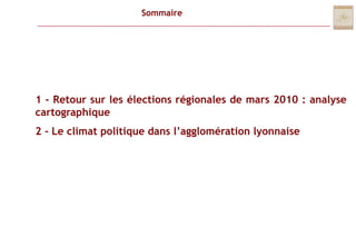 Sommaire1 - Retour sur les élections régionales de mars 2010 : analyse cartographique2 -Le climat politique dans l’agglomération lyonnaise 