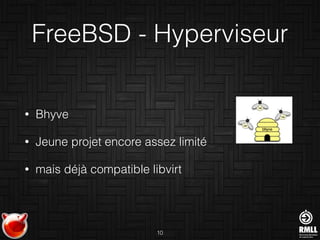 FreeBSD - Hyperviseur
• Bhyve
• Jeune projet encore assez limité
• mais déjà compatible libvirt
10
 