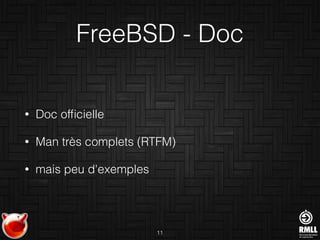 FreeBSD - Doc
• Doc ofﬁcielle
• Man très complets (RTFM)
• mais peu d'exemples
11
 