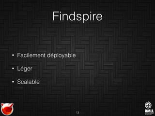 Findspire
• Facilement déployable
• Léger
• Scalable
13
 