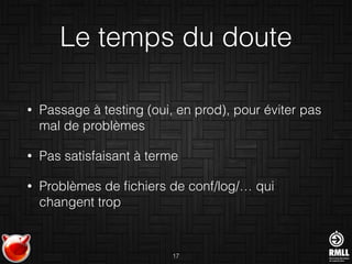 Le temps du doute
• Passage à testing (oui, en prod), pour éviter pas
mal de problèmes
• Pas satisfaisant à terme
• Problèmes de ﬁchiers de conf/log/… qui
changent trop
17
 