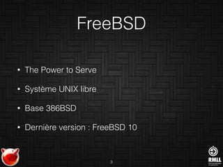 FreeBSD
• The Power to Serve
• Système UNIX libre
• Base 386BSD
• Dernière version : FreeBSD 10
3
 