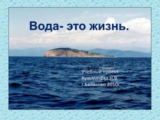 Вода- это жизнь. Учебный проект  Кузьмичёва Н.В. г.Балаково 2010г. 