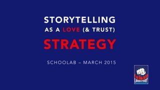 STORYTELLING
AS A LOVE (& TRUST)
STRATEGY
SCHOOLAB – MA RCH 2015
 