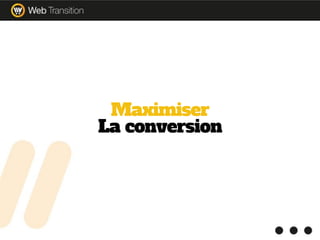 Maximiser
La conversion
 