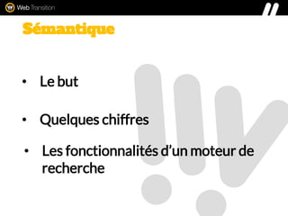 • Le but
• Quelques chiffres
Sémantique
• Les fonctionnalités d’un moteur de
recherche
 