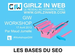 GIW
WORKSHOP
17 Avril 2013
Par Maud Jumelle
#WorkshopsGIW
LES BASES DU SEO
 
