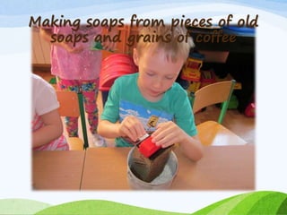 Making soaps from pieces of old
soaps and grains of coffee
 