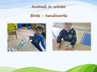 Animals in winter
Birds - handiworks
 