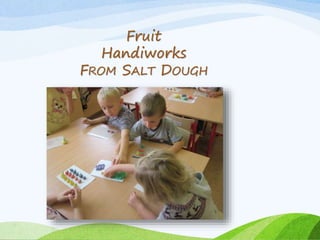 Fruit 
Handiworks 
FROM SALT DOUGH 
 