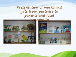 Presentation of works and 
gifts from partners to 
parents and local 
community 
 