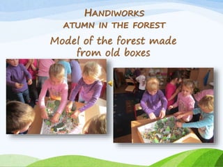 HANDIWORKS 
ATUMN IN THE FOREST 
Model of the forest made 
from old boxes 
 
