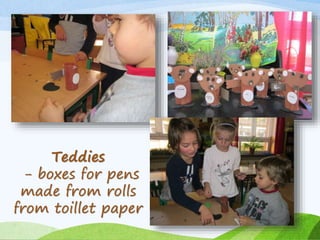 Teddies 
- boxes for pens 
made from rolls 
from toillet paper 
 