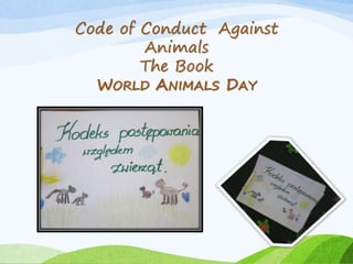Code of Conduct Against 
Animals 
The Book 
WORLD ANIMALS DAY 
 