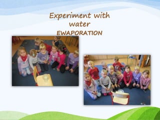 Experiment with 
water 
EWAPORATION 
 