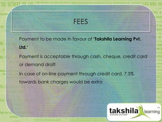 FEES Payment to be made in favour of  ‘Takshila Learning Pvt. Ltd.‘ Payment is acceptable through cash, cheque, credit card or demand draft In case of on-line payment through credit card, 7.5% towards bank charges would be extra 