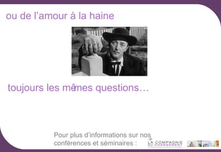 ou de l’amour à la haine

toujours les mê
mes questions…

Pour plus d’informations sur nos
conférences et séminaires :

 