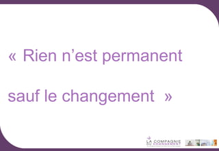 « Rien n’est permanent
sauf le changement »

 