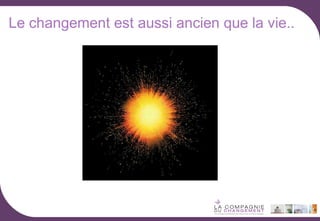 Le changement est aussi ancien que la vie..

 