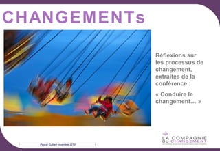 CHANGEMENTs
Réflexions sur
les processus de
changement,
extraites de la
conférence :
« Conduire le
changement… »

Pascal Guibert novembre 2013

 