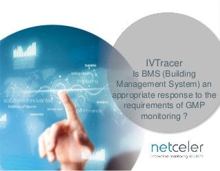 http://www.netceler.com/v2/fr/ps/ivtracer ©NetCeler 2016. All rights reserved.
IVTracer
Is BMS (Building
Management System) an
appropriate response to the
requirements of GMP
monitoring ?
 