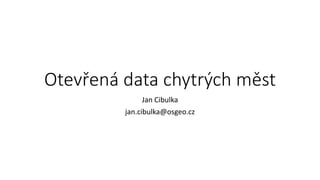 Otevřená data chytrých měst
Jan Cibulka
jan.cibulka@osgeo.cz
 