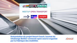 Présentation du projet Smart Coach, lauréat du
Challenge Boitier connecté open source organisé
par la Fabrique des mobilités
 