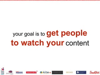 your goal is to get people
to watch your content
14
 