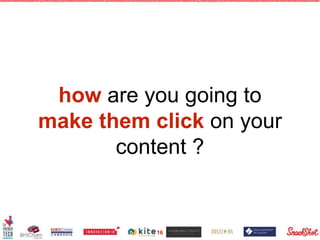 how are you going to
make them click on your
content ?
16
 