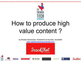 How to produce high
value content ?
by Nicolas Sosnowiez, Snackshot co-founder, storyteller
www.digitalmarketingcambodia.com
 