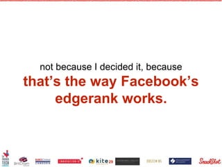 not because I decided it, because
that’s the way Facebook’s
edgerank works.
29
 