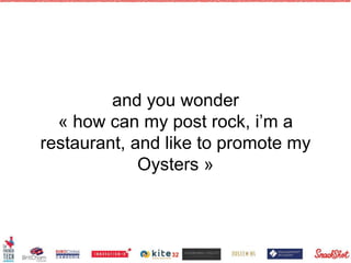 and you wonder
« how can my post rock, i’m a
restaurant, and like to promote my
Oysters »
32
 