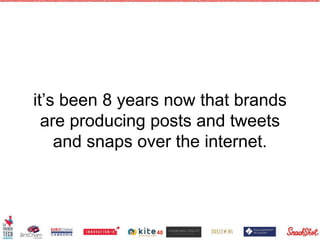 it’s been 8 years now that brands
are producing posts and tweets
and snaps over the internet.
40
 