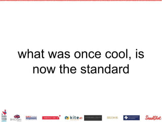 what was once cool, is
now the standard
41
 