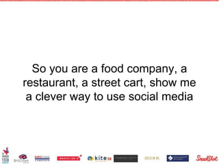 So you are a food company, a
restaurant, a street cart, show me
a clever way to use social media
58
 