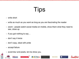 Tips
• write short
• write as much as you want as long as you are fascinating the reader
• zoom - people watch social media on mobile, show them what they need to
see, close up
• if you got nothing to say…
• don’t say it twice
• don’t copy, steal with pride
• accept failure
• avoid blur and pixels, let me show you.
67
 