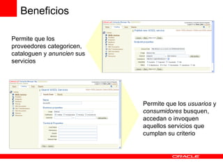 Permite que los proveedores categoricen, cataloguen y  anuncien  sus servicios Permite que los  usuarios  y  consumidores  busquen, accedan o invoquen aquellos servicios que cumplan su criterio Beneficios 