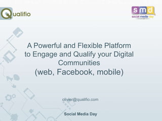 A Powerful and Flexible Platform
to Engage and Qualify your Digital
Communities
(web, Facebook, mobile)
olivier@qualifio.com
Social Media Day
 