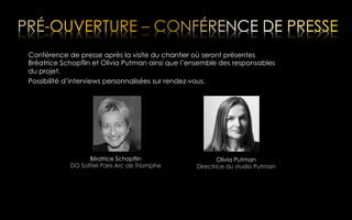 Conférence de presse après la visite du chantier où seront présentes
Bréatrice Schopflin et Olivia Putman ainsi que l’ensemble des responsables
du projet.
Possibilité d’interviews personnalisées sur rendez-vous.

Béatrice Schopflin
DG Sofitel Paris Arc de Triomphe

Olivia Putman
Directrice du studio Putman

 