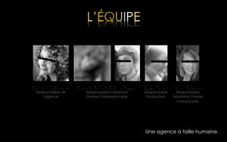 Clémentine Bouarab
Responsable de
l’agence

Charlotte Guille & Jérémy Rogeon
Responsables relations
Presse Professionnelle

Gyspy Ferrari
Responsable
Production

Marion Caboulet
Responsable
Relations Presse
Grand public

Une agence à taille humaine.

 