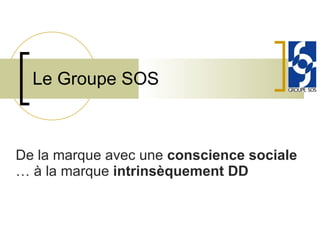 De la marque avec une  conscience sociale  … à la marque  intrinsèquement DD Le Groupe SOS 