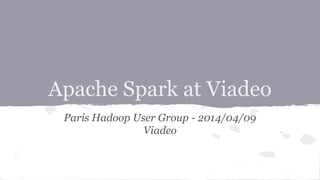 Apache Spark at Viadeo
Paris Hadoop User Group - 2014/04/09
Viadeo
 